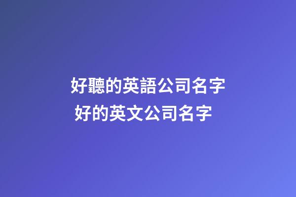 好聽的英語公司名字 好的英文公司名字-第1張-公司起名-玄機派